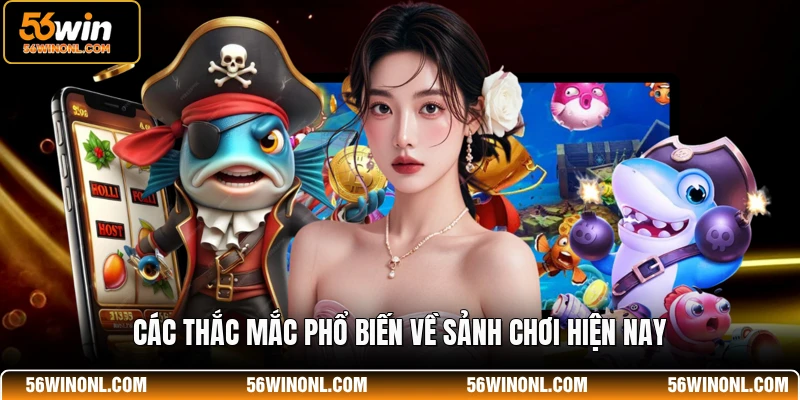 Bắn Cá CQ9 56WIN - Sảnh Chơi Đẳng Cấp Nhất Cho Hội Viên 3 Các thắc mắc phổ biến về sảnh chơi hiện nay