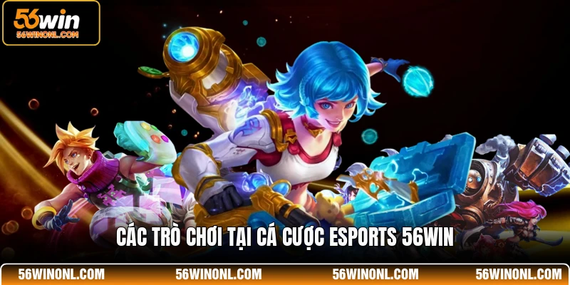 Cá Cược Esports 56WIN - Sảnh Game Đổi Thưởng Uy Tín Nhất 2 Các trò chơi tại cá cược Esports 56WIN