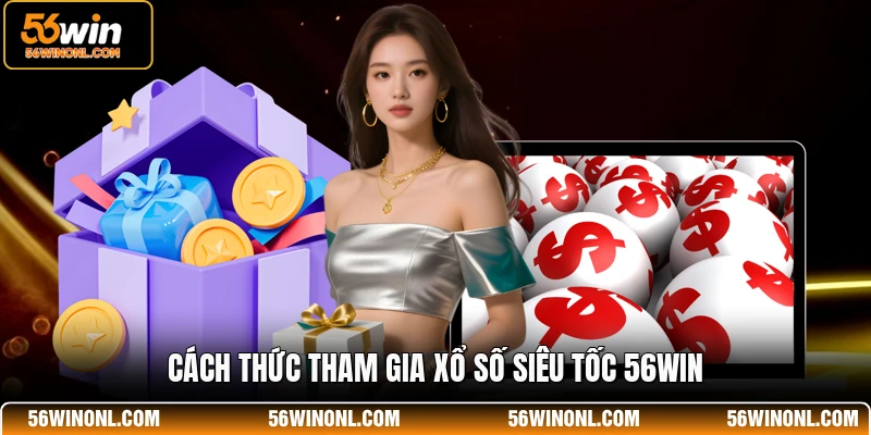 Xổ Số Siêu Tốc 56WIN - Hình Thức Dự Thưởng Siêu Nhanh 2 Cách thức tham gia xổ số siêu tốc 56WIN
