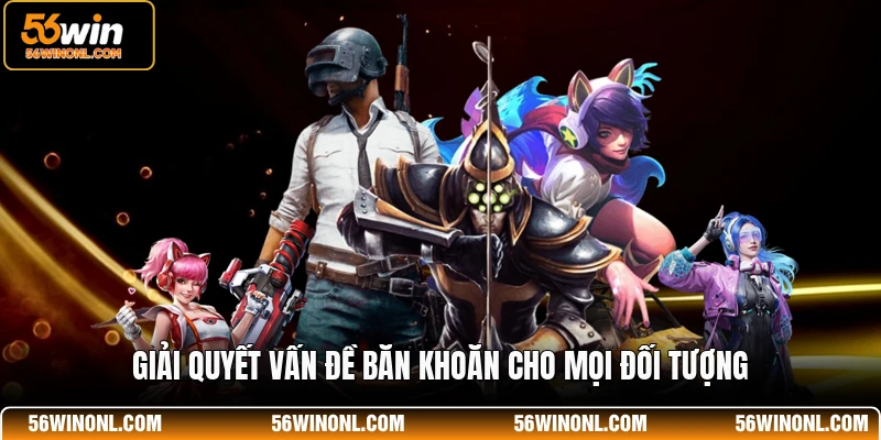 Cá Cược Esports 56WIN - Sảnh Game Đổi Thưởng Uy Tín Nhất 4 Giải quyết vấn đề băn khoăn cho mọi đối tượng