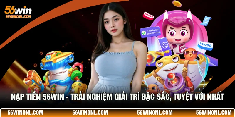 Hướng Dẫn Nạp Tiền 56Win Nhanh Chóng Và An Toàn 1 Nạp Tiền 56WIN - Trải Nghiệm Giải Trí Đặc Sắc, Tuyệt Vời Nhất