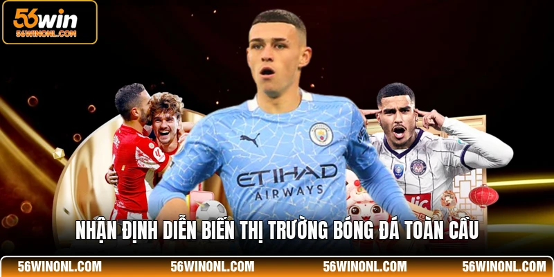 Soi Kèo Bóng Đá 56WIN Hôm Nay - Dự Đoán Kết Quả Chuẩn 3 Nhận định diễn biến thị trường bóng đá toàn cầu