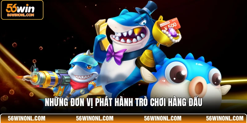 Bắn Cá 56WIN – Trải Nghiệm Giải Trí Đỉnh Cao Cho Mọi Ngư Thủ 3 Những đơn vị phát hành trò chơi hàng đầu