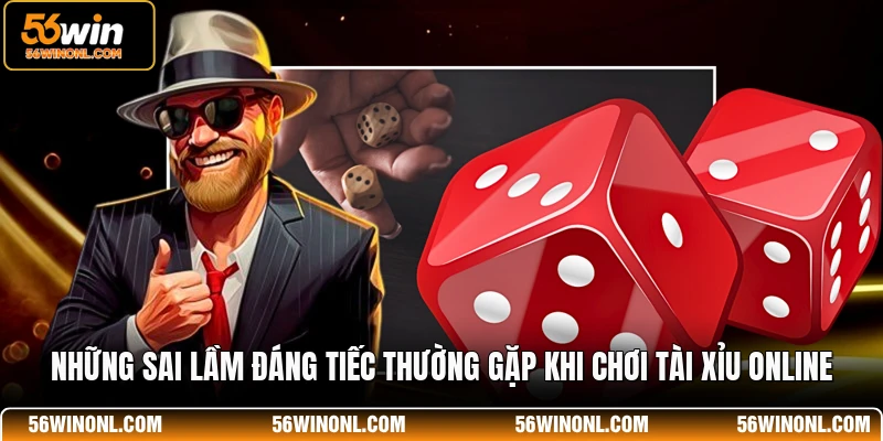 Tài Xỉu 56WIN Live 💡 Bí Quyết Cao Thủ Thắng Lớn Mỗi Ngày 4 Những sai lầm đáng tiếc thường gặp khi chơi tài xỉu online